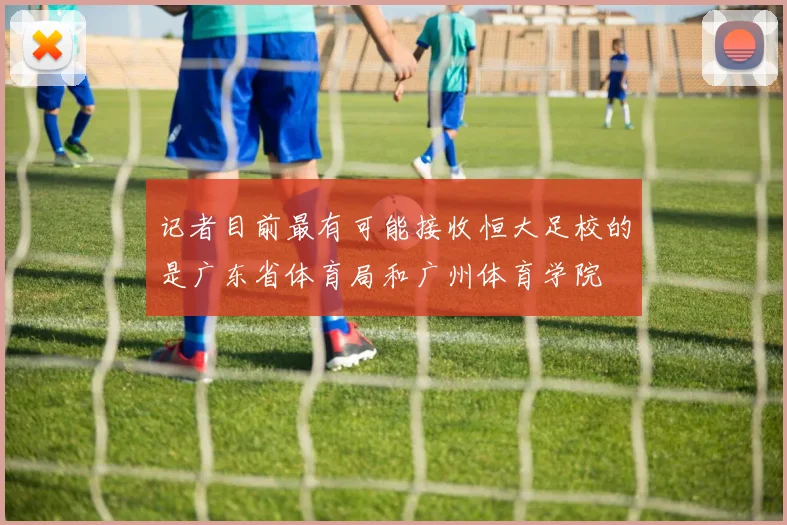 记者目前最有可能接收恒大足校的是广东省体育局和广州体育学院